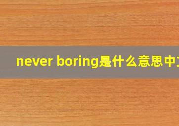 never boring是什么意思中文